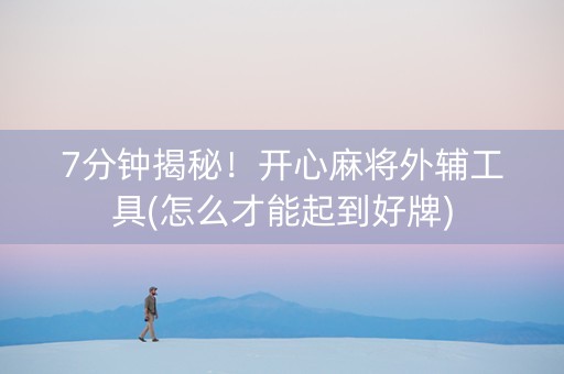 7分钟揭秘！开心麻将外辅工具(怎么才能起到好牌)