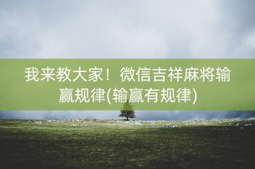 我来教大家！微信吉祥麻将输赢规律(输赢有规律)