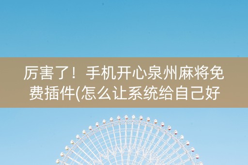 厉害了！手机开心泉州麻将免费插件(怎么让系统给自己好牌)