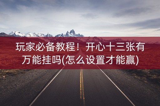 玩家必备教程！开心十三张有万能挂吗(怎么设置才能赢)