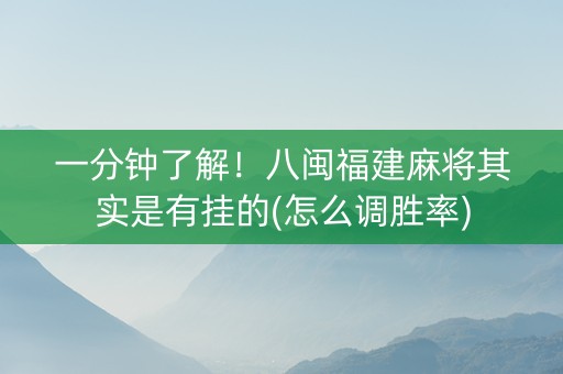 一分钟了解！八闽福建麻将其实是有挂的(怎么调胜率)