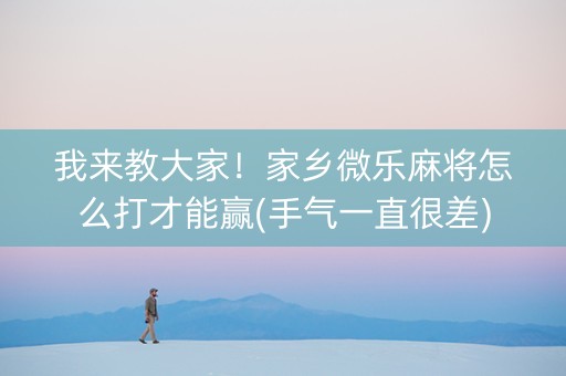 我来教大家！家乡微乐麻将怎么打才能赢(手气一直很差)