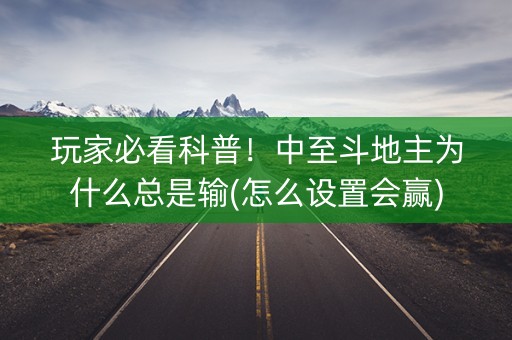 玩家必看科普！中至斗地主为什么总是输(怎么设置会赢)