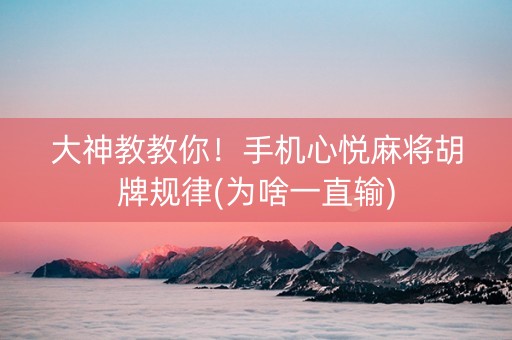 大神教教你！手机心悦麻将胡牌规律(为啥一直输)
