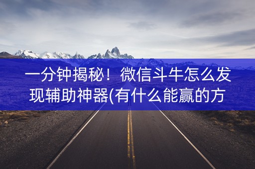 一分钟揭秘！微信斗牛怎么发现辅助神器(有什么能赢的方法)