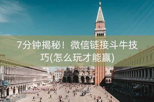 7分钟揭秘！微信链接斗牛技巧(怎么玩才能赢)