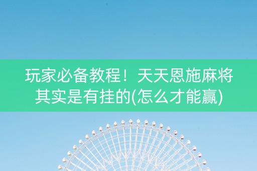 玩家必备教程！天天恩施麻将其实是有挂的(怎么才能赢)