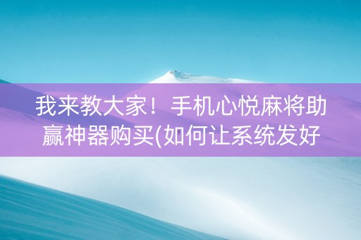 我来教大家！手机心悦麻将助赢神器购买(如何让系统发好牌)