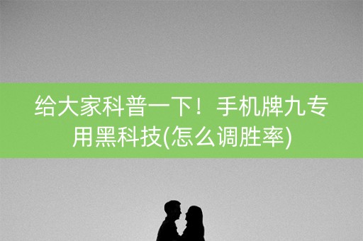 给大家科普一下！手机牌九专用黑科技(怎么调胜率)