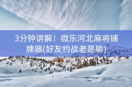 3分钟讲解！微乐河北麻将铺牌器(好友约战老是输)