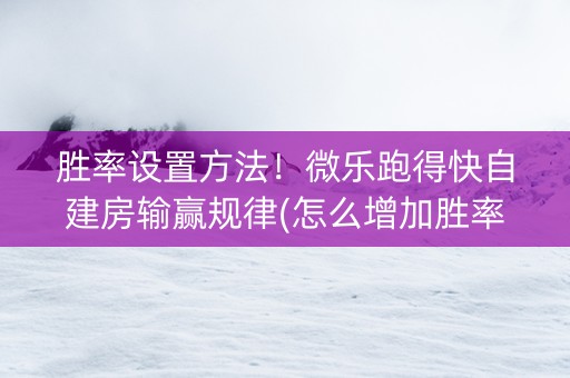 胜率设置方法！微乐跑得快自建房输赢规律(怎么增加胜率)