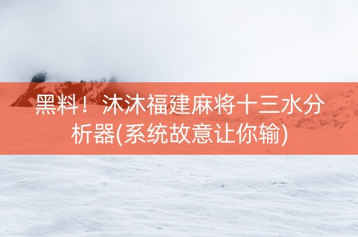 黑料！沐沐福建麻将十三水分析器(系统故意让你输)