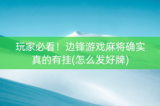 玩家必看！边锋游戏麻将确实真的有挂(怎么发好牌)