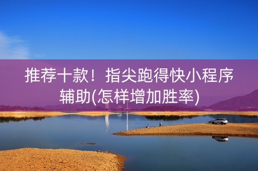推荐十款！指尖跑得快小程序辅助(怎样增加胜率)