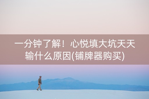 一分钟了解！心悦填大坑天天输什么原因(铺牌器购买)