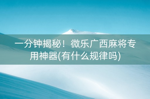 一分钟揭秘！微乐广西麻将专用神器(有什么规律吗)
