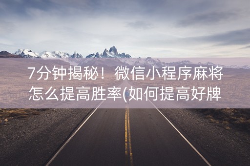7分钟揭秘！微信小程序麻将怎么提高胜率(如何提高好牌几率)