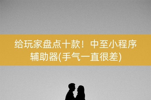 给玩家盘点十款！中至小程序辅助器(手气一直很差)