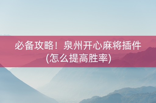 必备攻略！泉州开心麻将插件(怎么提高胜率)