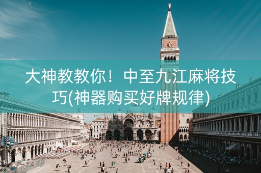 大神教教你！中至九江麻将技巧(神器购买好牌规律)