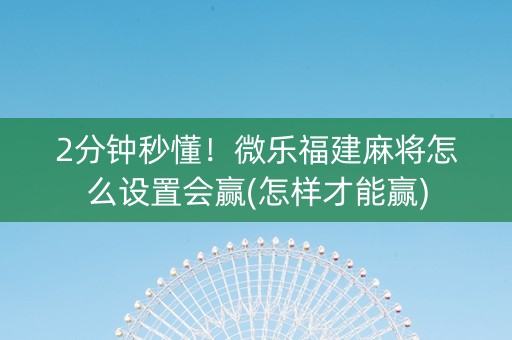 2分钟秒懂！微乐福建麻将怎么设置会赢(怎样才能赢)
