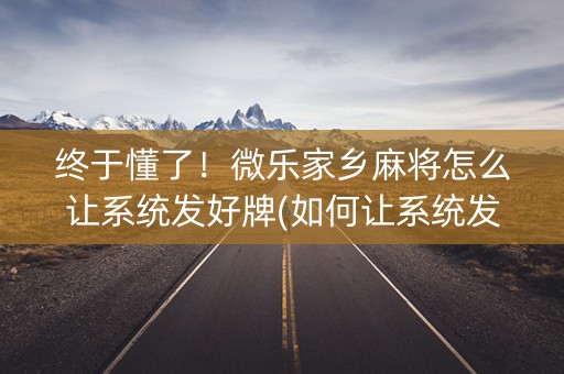 终于懂了！微乐家乡麻将怎么让系统发好牌(如何让系统发好牌)