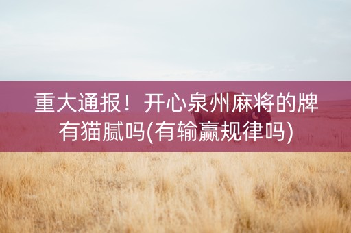 重大通报！开心泉州麻将的牌有猫腻吗(有输赢规律吗)