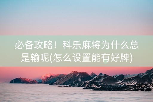 必备攻略！科乐麻将为什么总是输呢(怎么设置能有好牌)