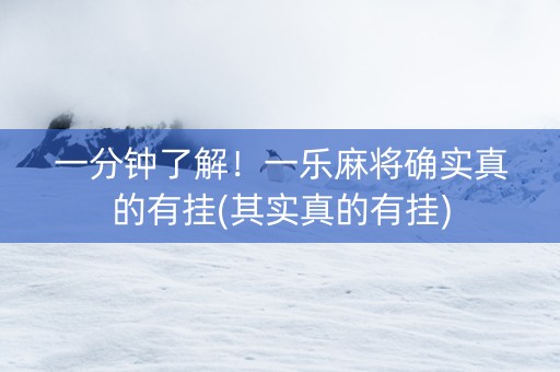 一分钟了解！一乐麻将确实真的有挂(其实真的有挂)