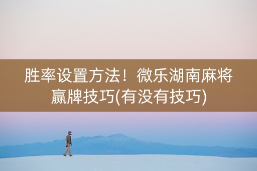 胜率设置方法！微乐湖南麻将赢牌技巧(有没有技巧)