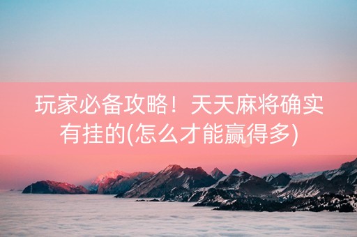 玩家必备攻略！天天麻将确实有挂的(怎么才能赢得多)