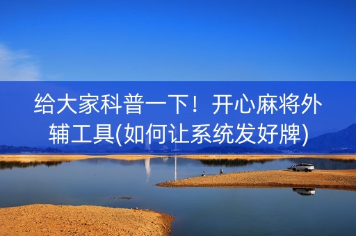 给大家科普一下！开心麻将外辅工具(如何让系统发好牌)
