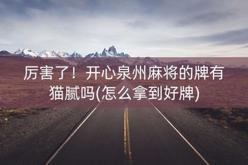 厉害了！开心泉州麻将的牌有猫腻吗(怎么拿到好牌)