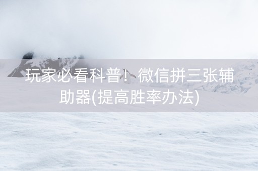 玩家必看科普！微信拼三张辅助器(提高胜率办法)