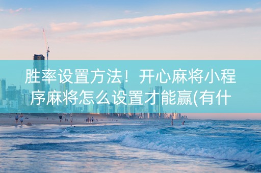 胜率设置方法！开心麻将小程序麻将怎么设置才能赢(有什么规律吗)