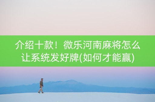 介绍十款！微乐河南麻将怎么让系统发好牌(如何才能赢)