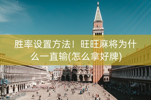 胜率设置方法！旺旺麻将为什么一直输(怎么拿好牌)