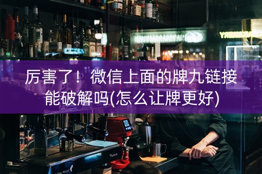 厉害了！微信上面的牌九链接能破解吗(怎么让牌更好)