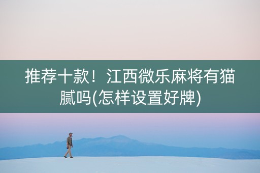 推荐十款！江西微乐麻将有猫腻吗(怎样设置好牌)