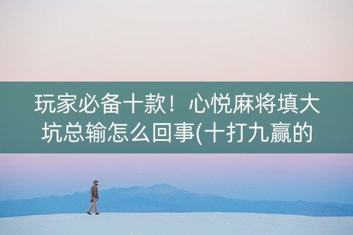 玩家必备十款！心悦麻将填大坑总输怎么回事(十打九赢的打法)