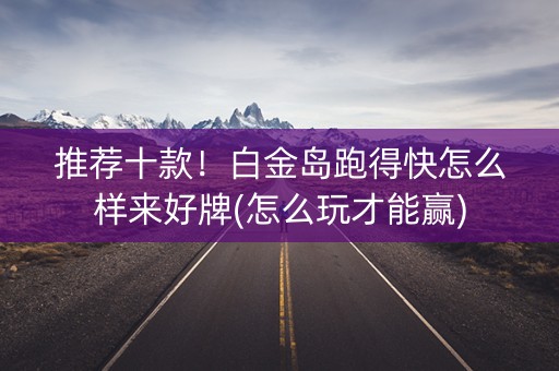 推荐十款！白金岛跑得快怎么样来好牌(怎么玩才能赢)