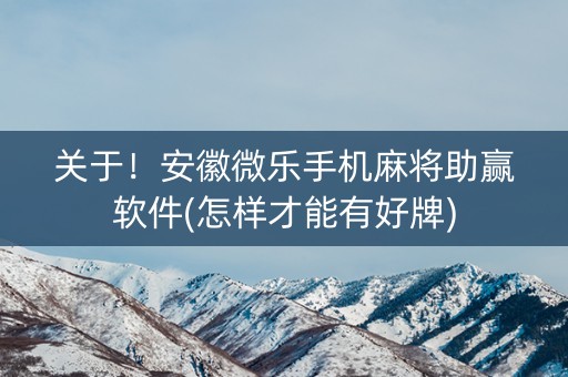 关于！安徽微乐手机麻将助赢软件(怎样才能有好牌)