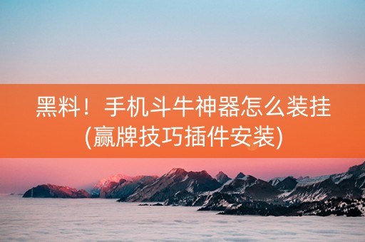 黑料！手机斗牛神器怎么装挂(赢牌技巧插件安装)