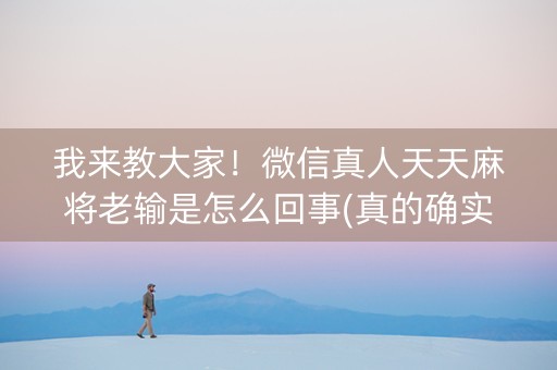 我来教大家！微信真人天天麻将老输是怎么回事(真的确实是有挂)