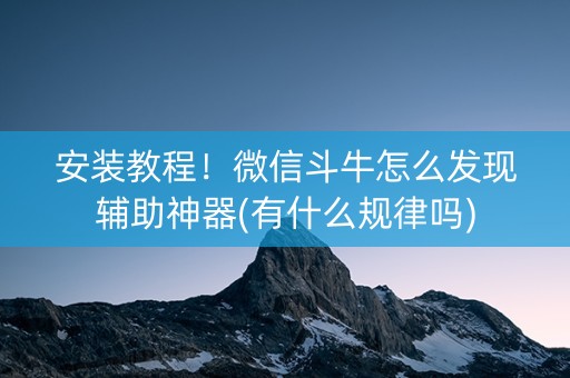 安装教程！微信斗牛怎么发现辅助神器(有什么规律吗)