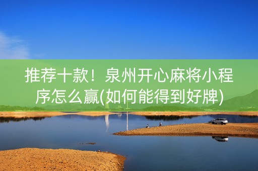 推荐十款！泉州开心麻将小程序怎么赢(如何能得到好牌)