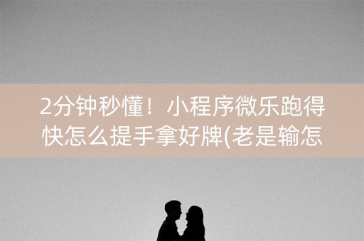 2分钟秒懂！小程序微乐跑得快怎么提手拿好牌(老是输怎么回事)