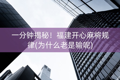 一分钟揭秘！福建开心麻将规律(为什么老是输呢)