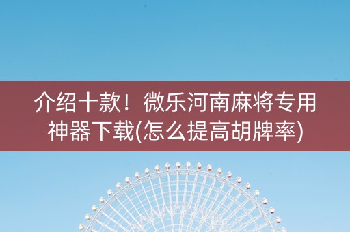 介绍十款！微乐河南麻将专用神器下载(怎么提高胡牌率)