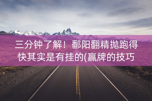 三分钟了解！鄱阳翻精抛跑得快其实是有挂的(赢牌的技巧)